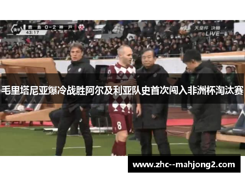 毛里塔尼亚爆冷战胜阿尔及利亚队史首次闯入非洲杯淘汰赛